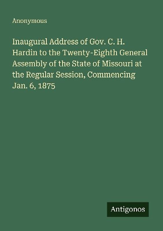 Inaugural Address of Gov. C. H. Hardin to the Twenty-Eighth General Assembly of the State of Missouri at the Regular Session, Commencing Jan. 6, 1875