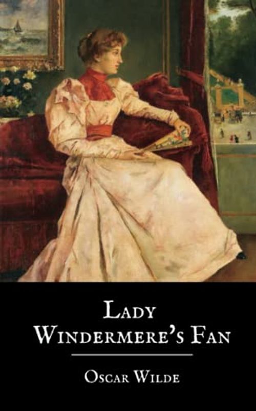 Lady Windermere’s Fan: A Play by Oscar Wilde (The Original 1893 Edition) (Annotated)