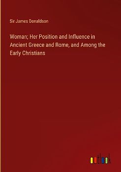Woman; Her Position and Influence in Ancient Greece and Rome, and Among the Early Christians