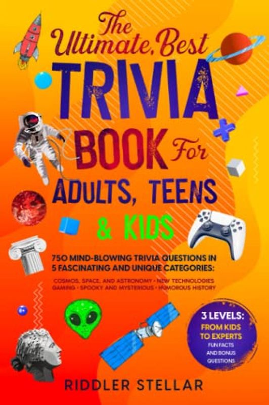 The Ultimate, Best Trivia Book for Adults, Teens & Kids: 750 Mind-Blowing Trivia Questions in 5 Fascinating and Unique Categories: Cosmos, Space, and ... ; Humorous History. From Kids to Experts