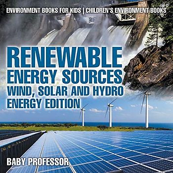Renewable Energy Sources - Wind, Solar and Hydro Energy Edition: Environment Books for Kids Children's Environment Books
