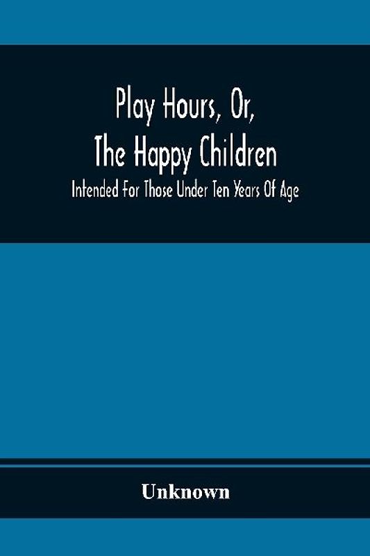 Play Hours, Or, The Happy Children; Intended For Those Under Ten Years Of Age