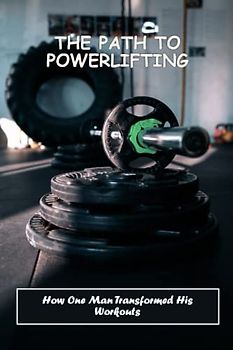 The Path To Powerlifting: How One Man Transformed His Workouts