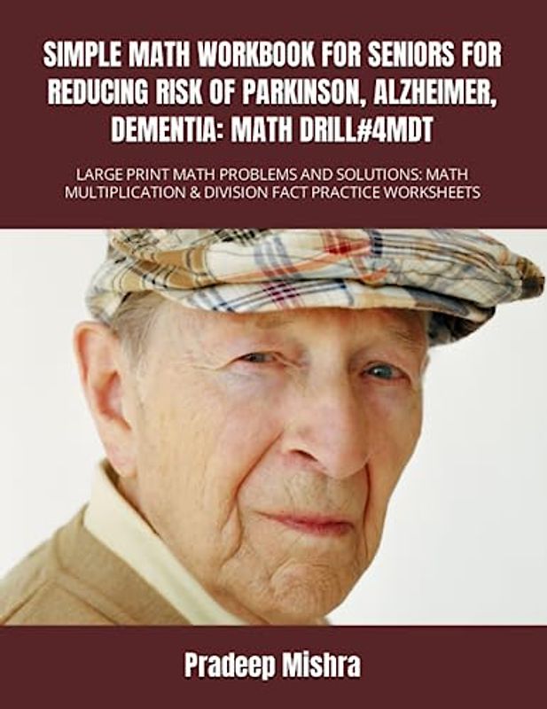SIMPLE MATH WORKBOOK FOR SENIORS FOR REDUCING RISK OF PARKINSON, ALZHEIMER, DEMENTIA: MATH DRILL#4MDT: LARGE PRINT MATH PROBLEMS AND SOLUTIONS: MATH MULTIPLICATION & DIVISION FACT PRACTICE WORKSHEETS