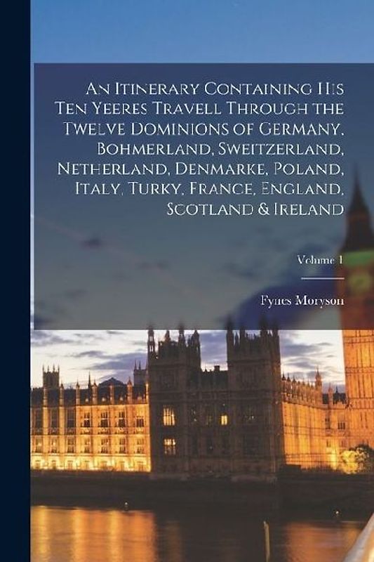 An Itinerary Containing His Ten Yeeres Travell Through the Twelve Dominions of Germany, Bohmerland, Sweitzerland, Netherland, Denmarke, Poland, Italy,
