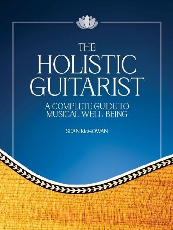 The Holistic Guitarist: A Complete Guide to Musical Well-Being with Online Video
