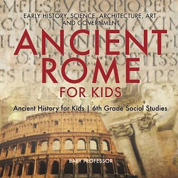 Ancient Rome for Kids - Early History, Science, Architecture, Art and Government Ancient History for Kids 6th Grade Social Studies