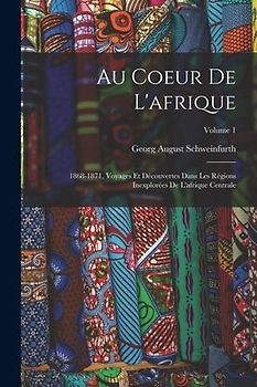 Au Coeur De L'afrique: 1868-1871, Voyages Et Découvertes Dans Les Régions Inexplorées De L'afrique Centrale; Volume 1