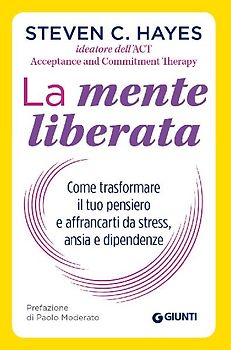 La mente liberata. Come trasformare il tuo pensiero e affrancarti da stress, ansia e dipendenze