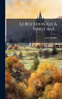 Le Roi Louis Xiii Ã Vingt Ans...