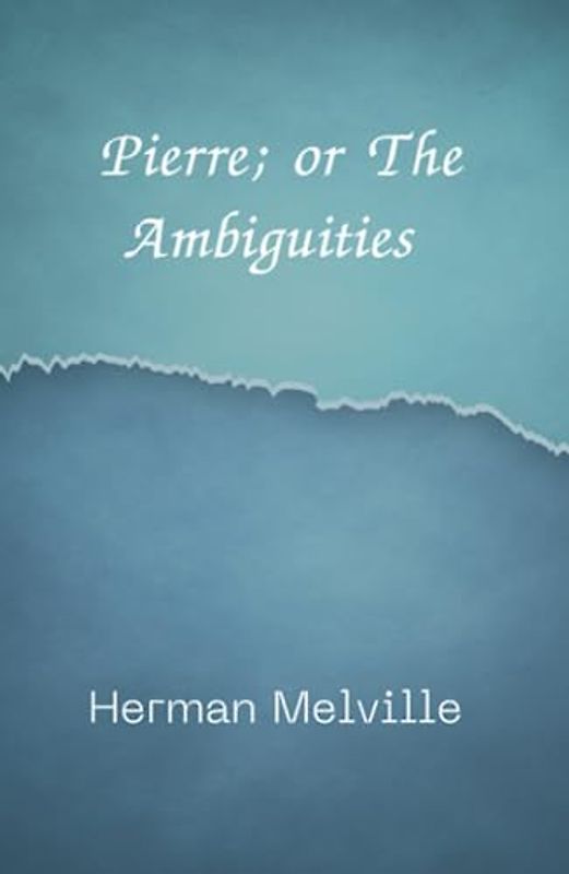 Pierre; or The Ambiguities: A Thought-provoking Literary Classic (Annotated)