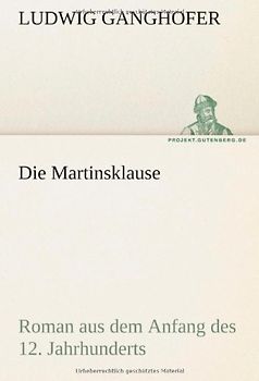 Die Martinsklause: Roman aus dem Anfang des 12. Jahrhunderts - Ganghofer, Ludwig