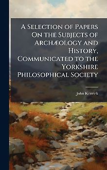 A Selection of Papers On the Subjects of ArchÃ]ology and History, Communicated to the Yorkshire Philosophical Society