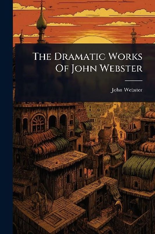 The Dramatic Works Of John Webster