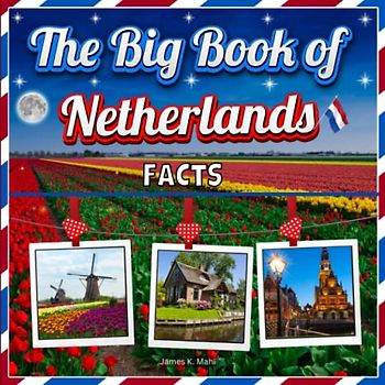 The Big Book of Netherlands Facts: An Educational Country Travel Picture Book for Kids about History, Destination Places, Animals and Many More