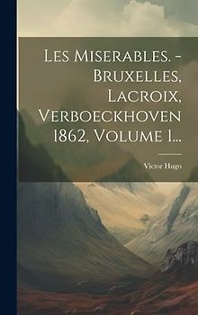 Les Miserables. - Bruxelles, Lacroix, Verboeckhoven 1862, Volume 1...