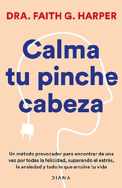 Calma Tu Pinche Cabeza: Superando El Estrés, La Ansiedad Y Todo Lo Que Arruine Tu Vida / Unfuck Your Brain