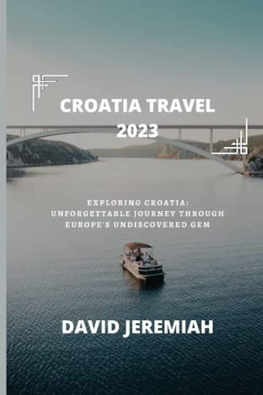 CROATIA TRAVEL 2023: Exploring Croatia: An unforgettable journey through Europe’s undiscovered Gem