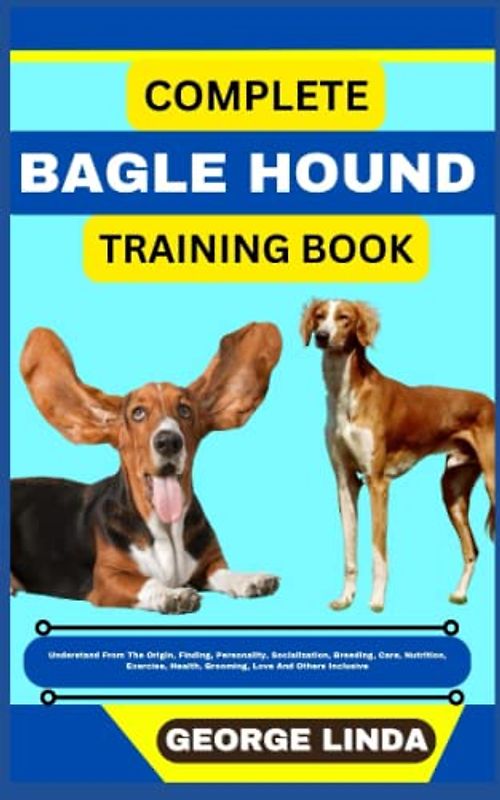 COMPLETE BAGLE HOUND TRAINING BOOK: Understand From The Origin, Finding, Personality, Socialization, Breeding, Care, Nutrition, Exercise, Health, Grooming, Love And Others Inclusive