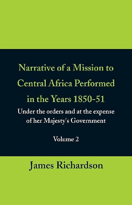 Narrative of a Mission to Central Africa Performed in the Years 1850-51, (Volume 2) Under the Orders and at the Expense of Her Majesty's Government