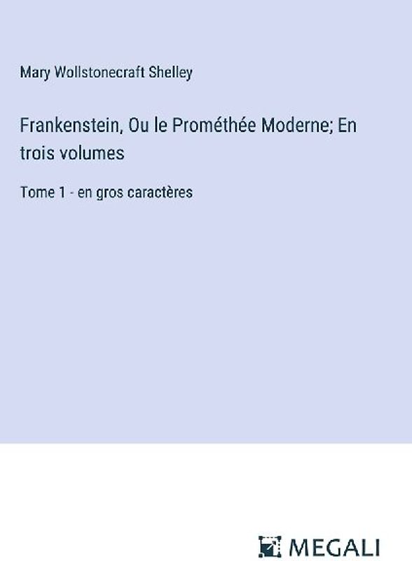 Frankenstein, Ou le Prométhée Moderne; En trois volumes