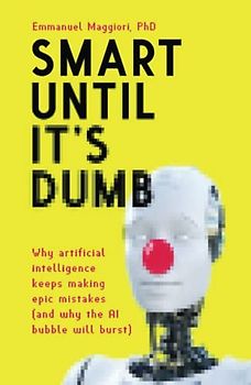 Smart Until It's Dumb: Why artificial intelligence keeps making epic mistakes (and why the AI bubble will burst)