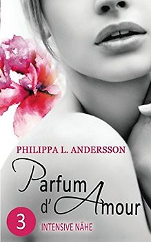 Parfum d'Amour Teil 3: Intensive Nähe - Philippa L. Andersson [Taschenbuch]