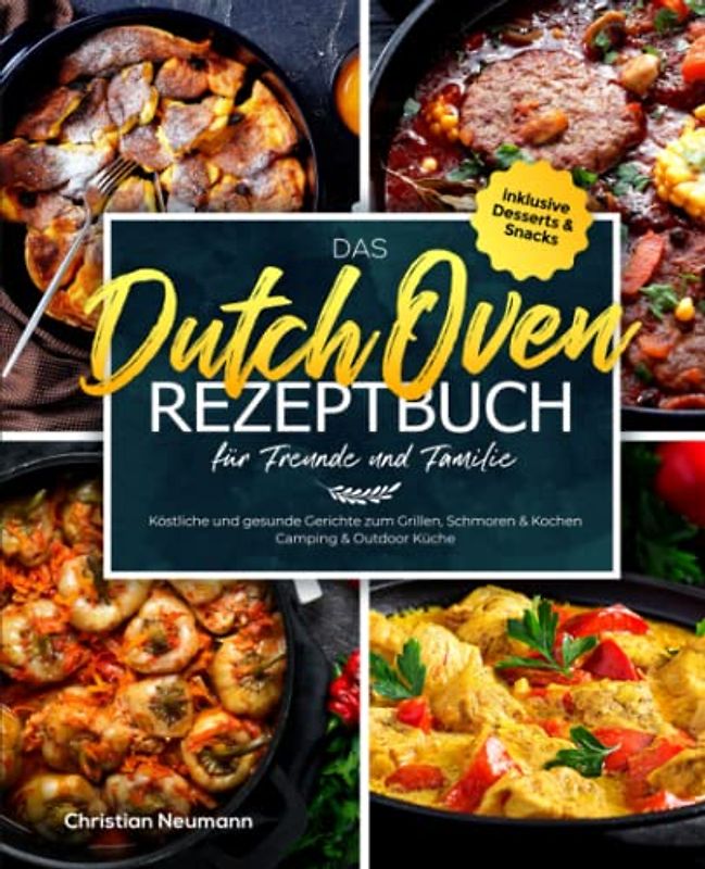 Das Dutch Oven Rezeptbuch für Freunde und Familie: Köstliche und gesunde Gerichte zum Grillen, Schmoren & Kochen - Camping & Outdoor Küche inklusive Desserts & Snacks