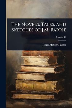 The Novels, Tales, and Sketches of J.M. Barrie