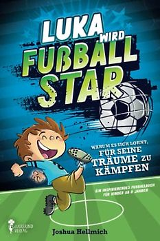 Luka wird Fußball-Star – Warum es sich lohnt, für seine Träume zu kämpfen: Ein inspirierendes Fußballbuch für Kinder ab 8 Jahren