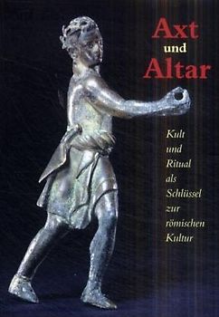 Axt und Altar. Kult und Ritual als Schlüssel zur römischen Kultur - Ausstellungskatalog