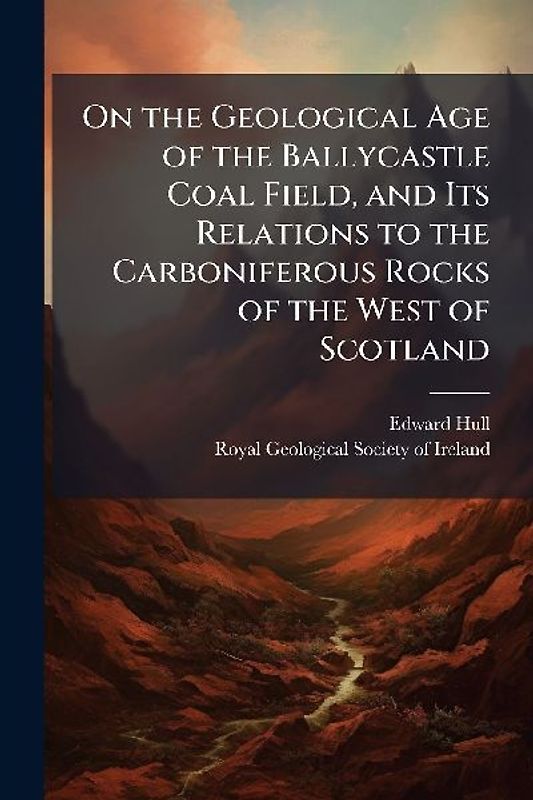 On the Geological Age of the Ballycastle Coal Field, and Its Relations to the Carboniferous Rocks of the West of Scotland