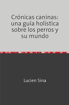 Crónicas caninas: una guía holística sobre los perros y su mundo
