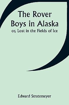 The Rover Boys in Alaska; or, Lost in the Fields of Ice