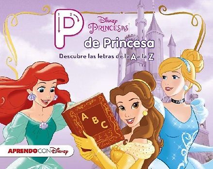 Princesas Disney. P de princesa : descubre las letras de la A a la Z