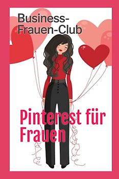 Pinterest für Frauen: Schritt für Schritt zum Erfolg - Bekanntheitsgrad massiv steigern