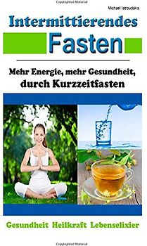 Intermittierendes Fasten: Mehr Energie, mehr Gesundheit durch Kurzeit-Fasten [Abnehmen, Anti-Aging / WISSEN KOMPAKT] - Iatroudakis, Michael
