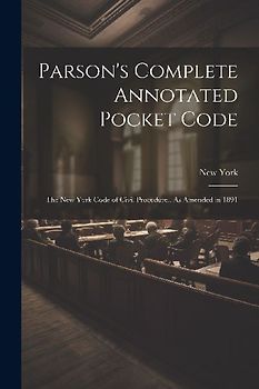 Parson's Complete Annotated Pocket Code: The New York Code of Civil Procedure...As Amended in 1891