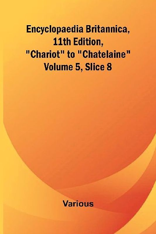 Encyclopaedia Britannica, 11Th Edition, "Chariot" To "Chatelaine" Volume 5, Slice 8