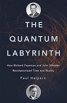 The Quantum Labyrinth: How Richard Feynman and John Wheeler Revolutionized Time and Reality
