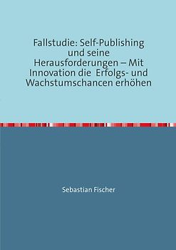 Fallstudie: Self-Publishing und seine Herausforderungen – Mit Innovation die Erfolgs- und Wachstumschancen erhöhen