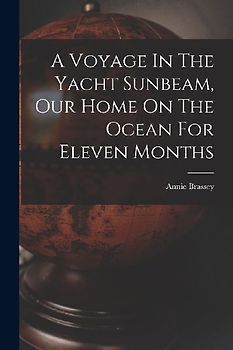 A Voyage In The Yacht Sunbeam, Our Home On The Ocean For Eleven Months