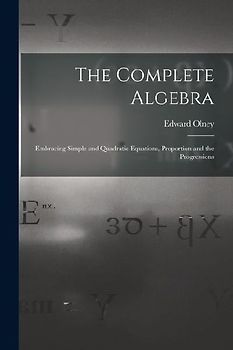The Complete Algebra: Embracing Simple and Quadratic Equations, Proportion and the Progressions