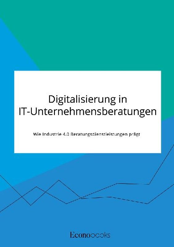 Digitalisierung in IT-Unternehmensberatungen. Wie Industrie 4.0 Beratungsdienstleistungen prägt