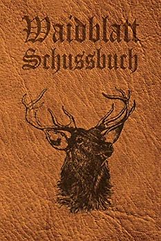 Waidblatt Schussbuch: Schussbuch und Tagebuch für alle Jäger, Jägerinnen, Jagdpächter, Förster, Sportschützen. Perfekt als Geschenk oder Geschenkidee ... des geschossenen Wild, Softcover Lederoptik