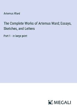 The Complete Works of Artemus Ward; Essays, Sketches, and Letters