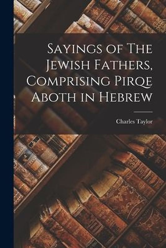 Sayings of The Jewish Fathers, Comprising Pirqe Aboth in Hebrew