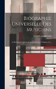 Biographie Universelle Des Musiciens: Et Bibliographie Générale De La Musique, Volumes 5-6...