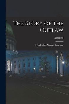 The Story of the Outlaw: A Study of the Western Desperado