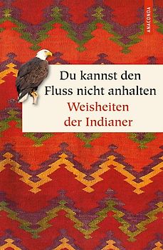 Du kannst den Fluss nicht anhalten. Weisheiten der Indianer